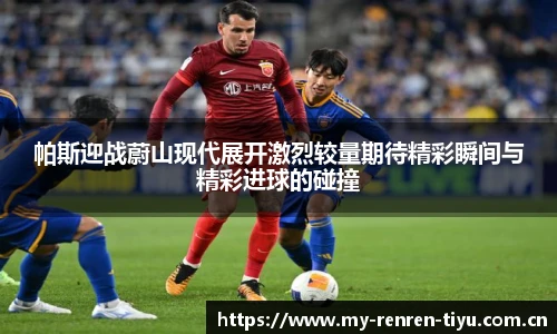 帕斯迎战蔚山现代展开激烈较量期待精彩瞬间与精彩进球的碰撞